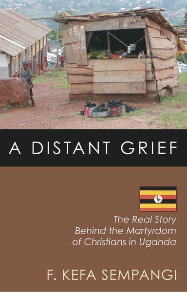A Distant Grief: The Real Story Behind the Martyrdom of Christians in Uganda