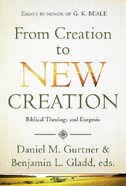 From Creation to New Creation: Biblical Theology and Exegesis (Essays in Honor of G. K. Beale) Gurtner, Daniel M., (ed.); Gladd, Benjamin L., (ed.) cover image