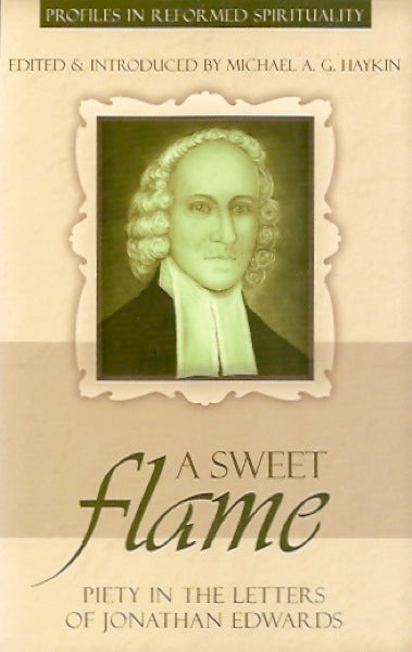 A Sweet Flame: Piety in the Letters of Jonathan Edwards (Profiles In Reformed Spirituality)