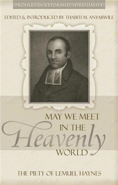 May We Meet in the Heavenly World: The Piety of Lemuel Haynes (Profiles In Reformed Spirituality)