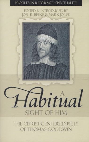 A Habitual Sight of Him: The Christ-centered Piety of Thomas Goodwin (Profiles In Reformed Spirituality)