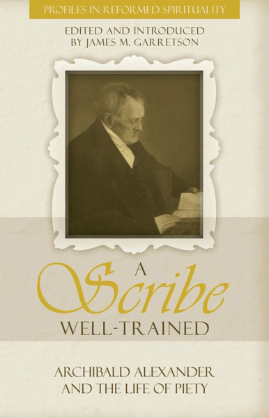A Scribe Well-Trained: Archibald Alexander and the Life of Piety (Profiles In Reformed Spirituality)
