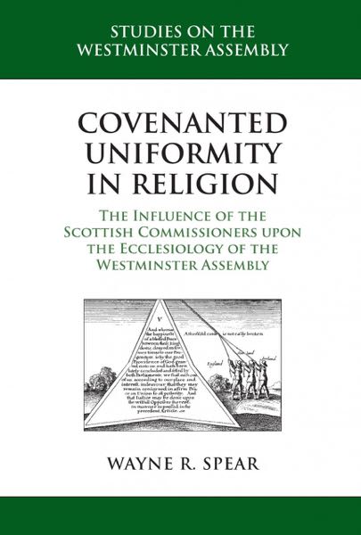 Covenanted Uniformity in Religion: The Influence of the Scottish Commissioners Upon the Ecclesiology of the Westminster Assembly