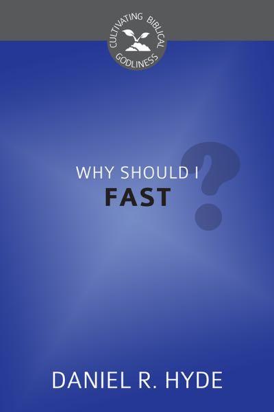 Why Should I Fast? (Cultivating Biblical Godliness)