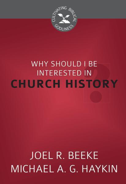 Why Should I Be Interested in Church History? (Cultivating Biblical Godliness)