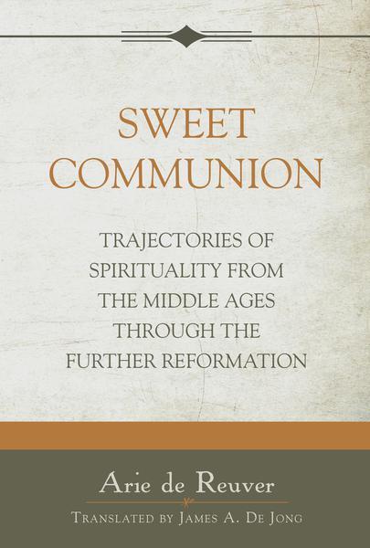 Sweet Communion: Trajectories of Spirituality from the Middle Ages Through the Further Reformation