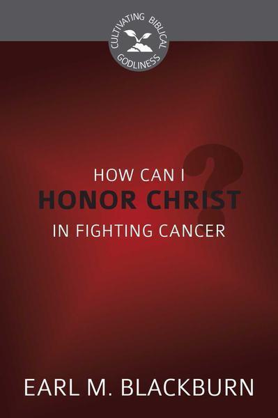 How Can I Honor Christ in Fighting Cancer (Cultivating Biblical Godliness)