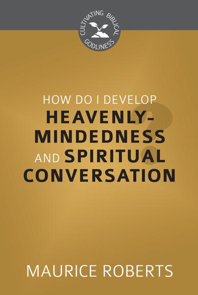 How Do I Develop Heavenly Mindedness and Spiritual Conversation? (CBG)