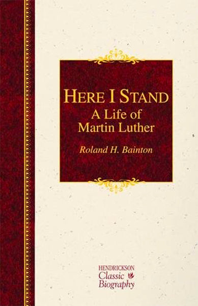 Here I Stand: A Life of Martin Luther (Hendrickson Classic Biographies) Bainton, Roland H. cover image