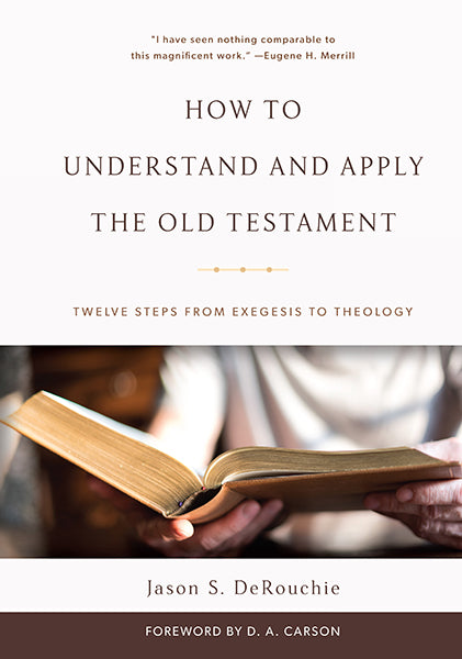 How to Understand and Apply the Old Testament: Twelve Steps from Exegesis to Theology