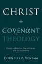 Christ and Covenant Theology: Essays on Election, Republication, and the Covenants Venema, Cornelis P. 9781629952512