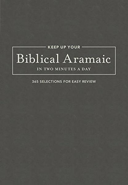 Keep Up Your Biblical Aramaic in Two Minutes a Day: 365 Selections for Easy Review Kline, Jonathan G. cover image