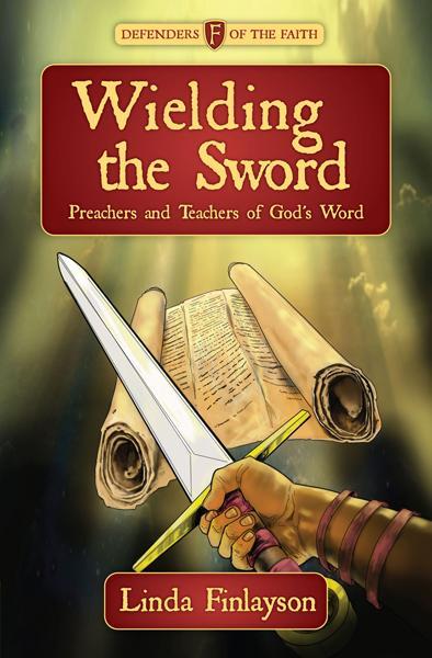 Wielding the Sword: Preachers and Teachers of God's Word (Defenders of the Faith)