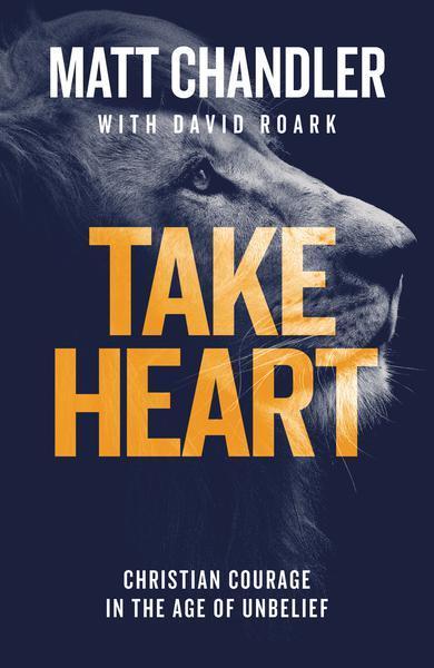 Take Heart: Christian Courage in the Age of Unbelief Chandler, Matt cover image