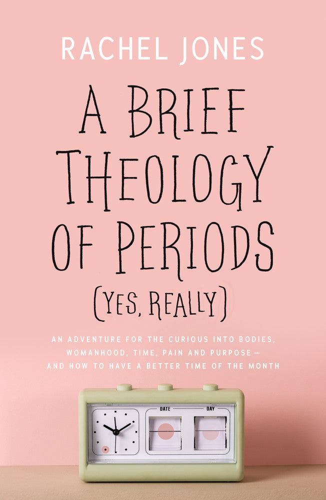 A Brief Theology of Periods (Yes, Really): An Adventure for the Curious Into Bodies, Womanhood, Time, Pain and Purpose--And How to Have a Better Time of