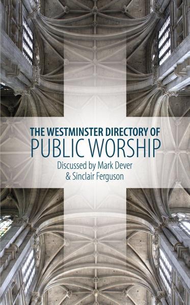 Westminster Directory of Public Worship: Discussed by Mark Dever and Sinclair Ferguson