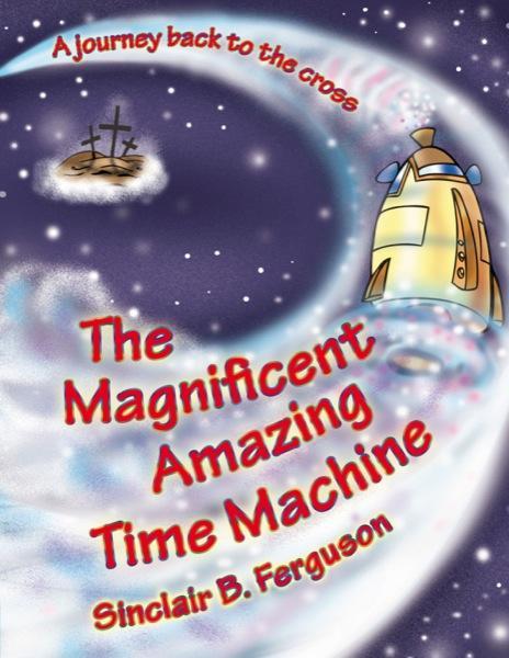 Magnificent Amazing Time Machine: A Journey Back to the Cross