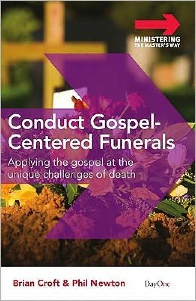 Conduct Gospel-Centered Funerals: Applying the gospel at the unique challenges of death Croft, Brian & Newton, Phil A. cover image