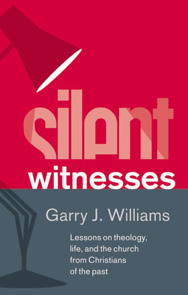 Silent Witnesses: Lessons on Theology, Life, and the Church from Christians of the Past Williams, Garry J. cover image