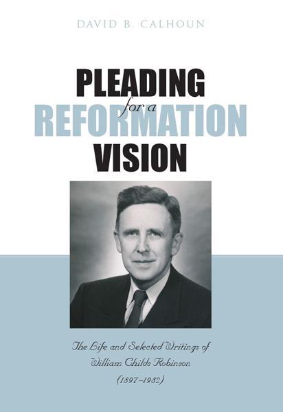 Pleading for a Reformation Vision: The Life and Selected Writings of William Childs Robinson Calhoun, David B. cover image