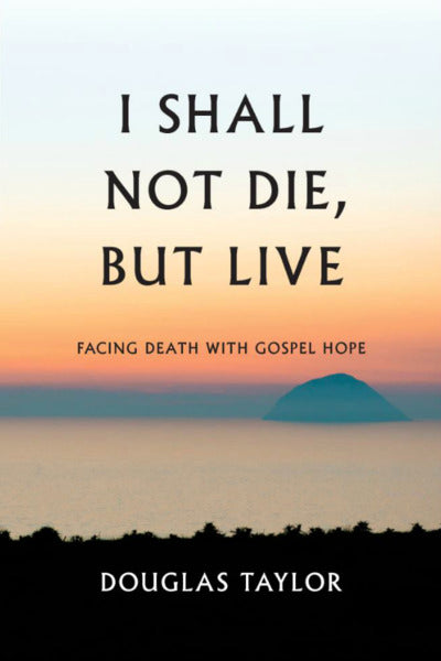 I Shall Not Die, But Live: Facing Death with Gospel Hope Taylor, Douglas cover image
