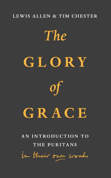 The Glory of Grace: An Introduction to the Puritans in their own Words. Allen, Lewis; Chester Tim cover image