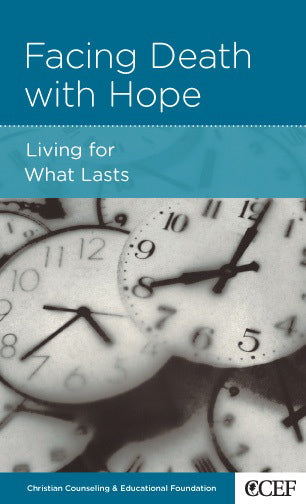 Facing Death with Hope: Living for What Lasts (CCEF Minibook)