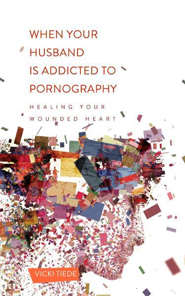 When Your Husband Is Addicted to Pornography: Healing Your Wounded Heart Vickie Tiede 9781936768639