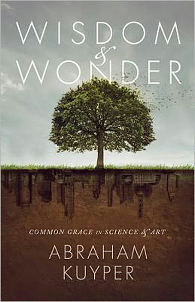 Wisdom and Wonder: Common Grace in Science and Art Kuyper, Abraham cover image