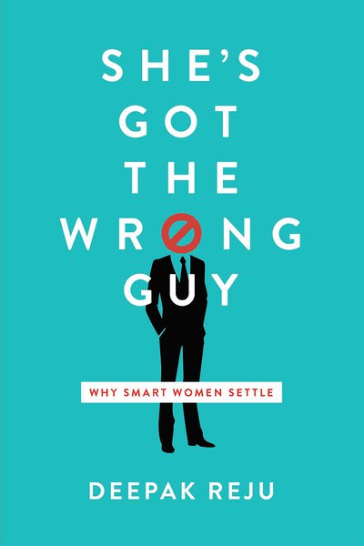 She's Got the Wrong Guy: Why Smart Women Settle Reju, Deepak 9781945270093