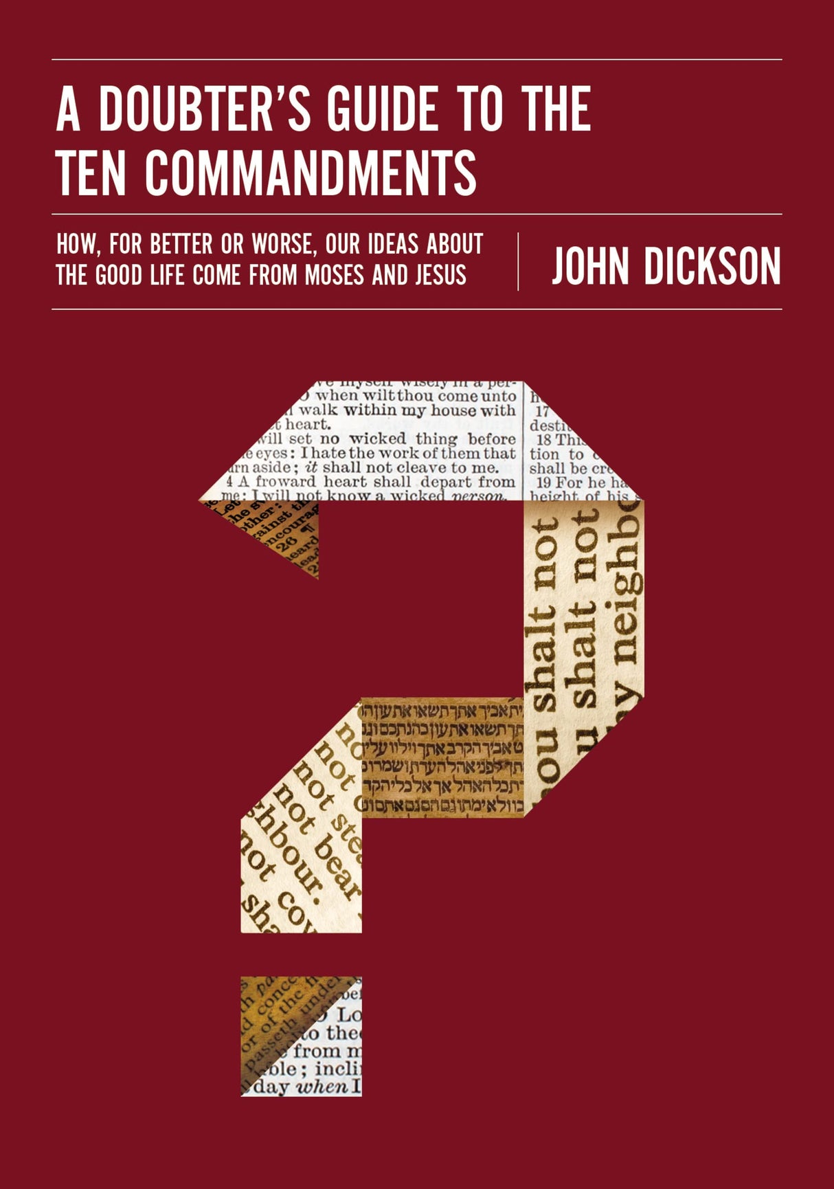 A Doubter's Guide to the Ten Commandments: How, for Better or Worse, Our Ideas about the Good Life Come from Moses and Jesus - Dickson, John - 9780310522591
