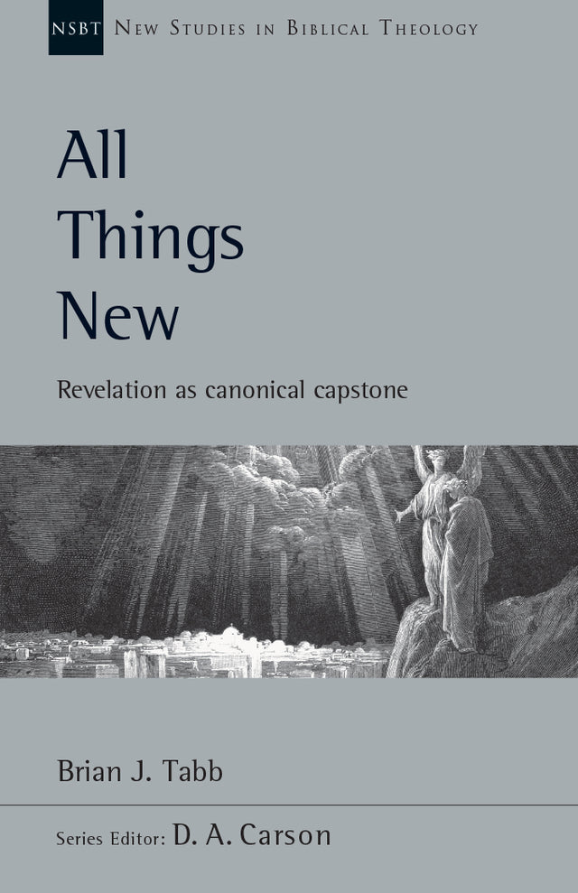 All Things New: Revelation as Canonical Capstone, Vol. 48. (New Studies in Biblical Theology) Carson, D. A. (editor); Tabb, Brian J. cover image