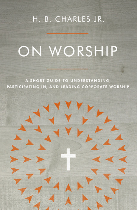 On Worship: A Short Guide to Understanding, Participating In, and Leading Corporate Worship - Charles Jr, H B - 9780802419941