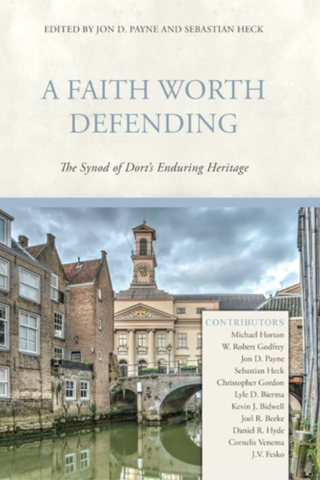 A Faith Worth Defending: The Synod of Dort's Enduring Heritage - Payne, Jon D (editor); Heck, Sebastian (editor) - 9781601787408