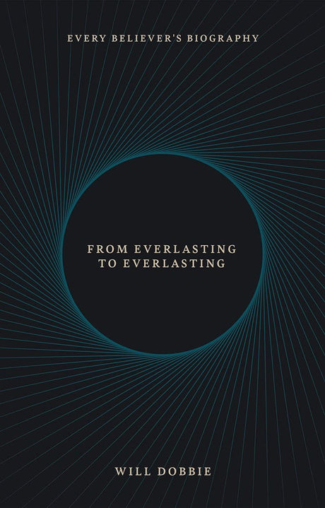 From Everlasting to Everlasting: Every Believer's Biography - Dobbie, Josh - 9781527108370