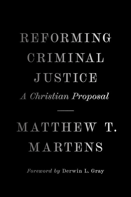 Reforming Criminal Justice: A Christian Proposal - Martens, Matthew T; Gray, Derwin (foreword by) - 9781433581823