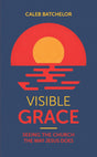 Visible Grace: Seeing the Church the Way Jesus Does - Batchelor, Caleb - 9781915705471
