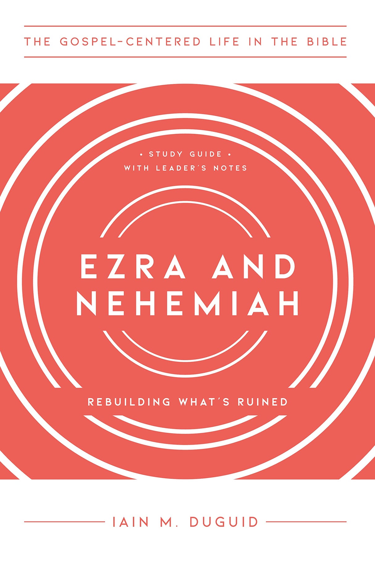 Ezra and Nehemiah: Rebuilding What's Ruined, Study Guide with Leader's Notes (The Gospel-Centered Life in the Bible) - Duguid, Iain M - 9781645072447
