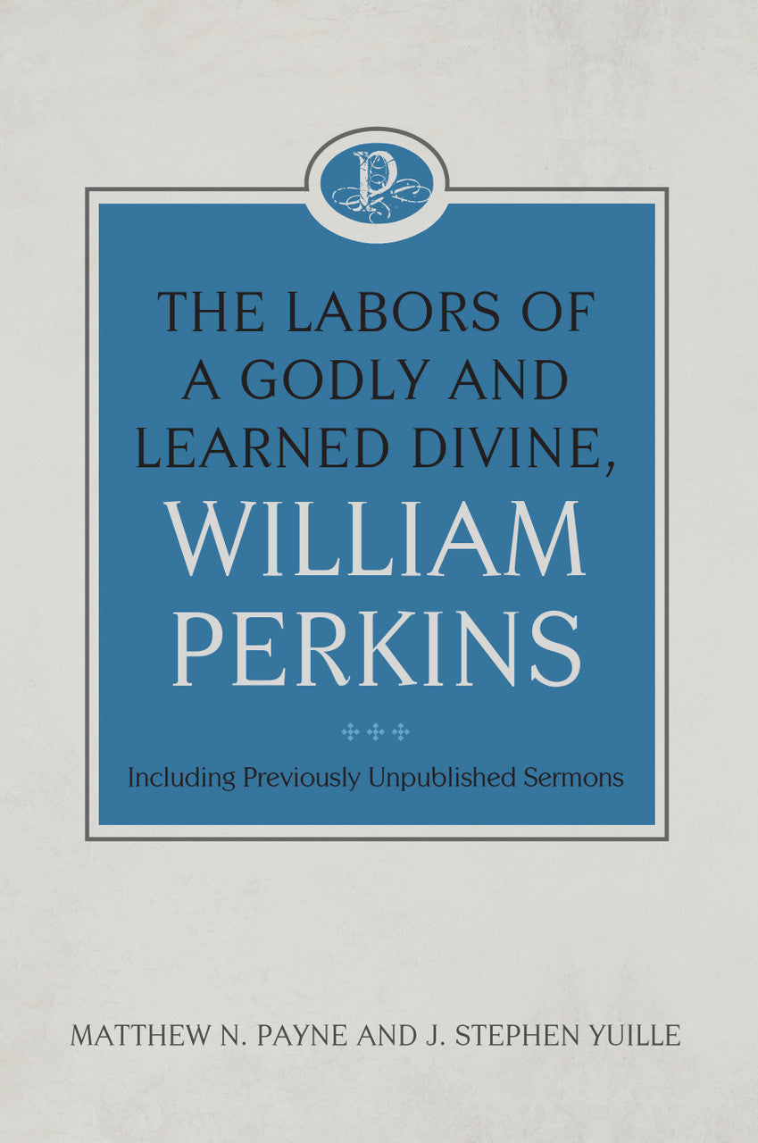 The Labors of a Godly and Learned Divine, William Perkins: Including Previously Unpublished Sermons: Volume 11 - Payne, Matthew N; Yuille, J Stephen - 9781601789471