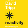 Reactivity: How the Gospel Transforms Our Actions and Reactions - Tripp, Paul David - 9781433582660