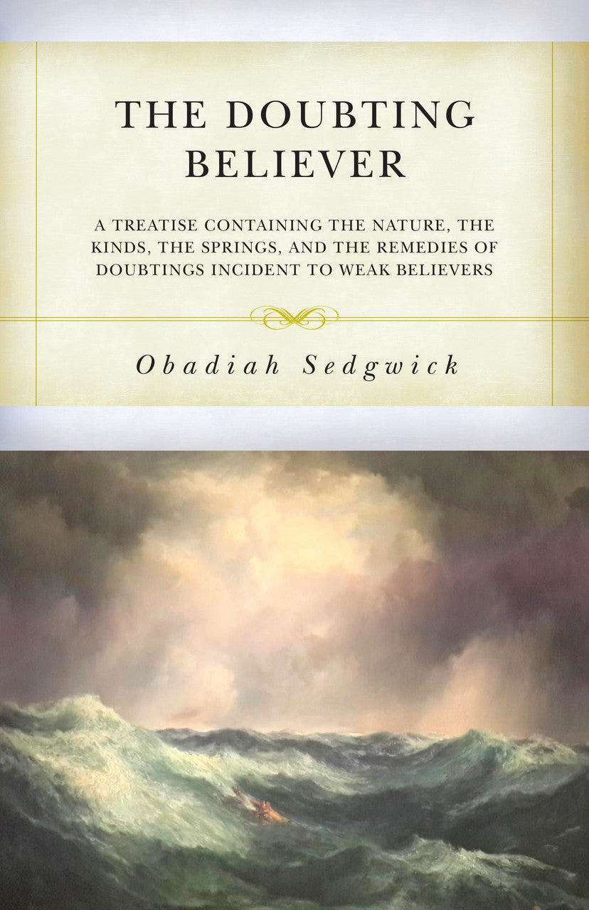 The Doubting Believer: A Treatise Containing the Nature, the Kinds, the Springs, and the Remedies of Doubtings Incident to Weak Believers - Sedgwick, Obadiah - 9798886860085