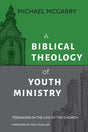 A Biblical Theology of Youth Ministry: Teenagers in The Life of The Church - McGarry, Michael - 9781614840961