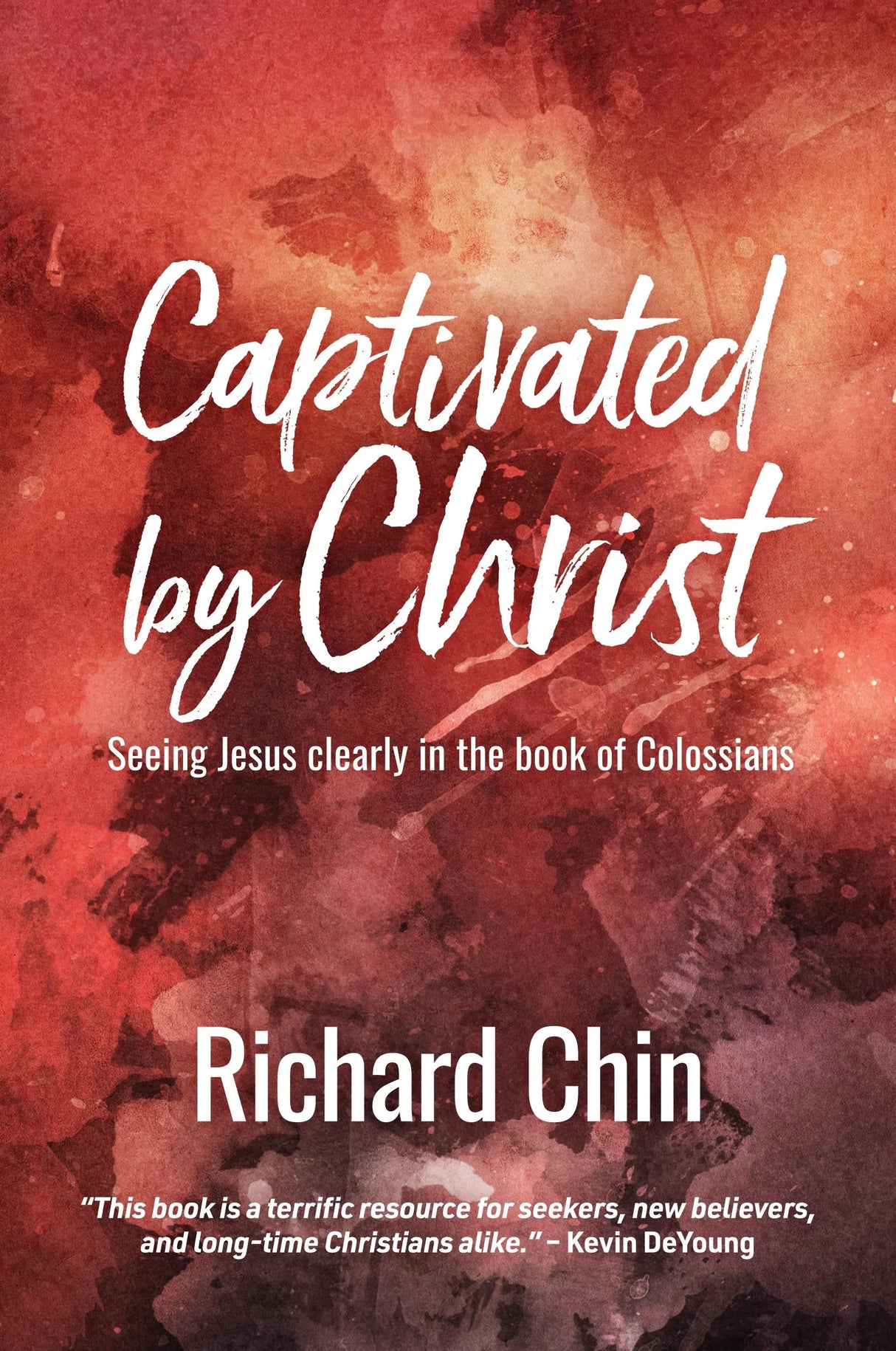 Captivated by Christ: Seeing Jesus Clearly in the book of Colossians - Chin, Richard 9781925424492
