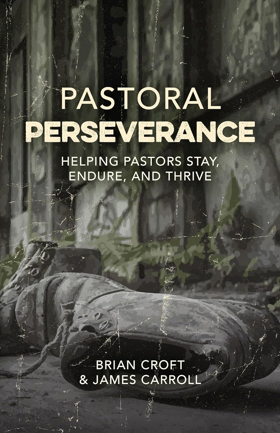 Pastoral Perseverance: Helping Pastors Stay, Endure, and Thrive - Croft, Brian; Carroll, James - 9781783973545
