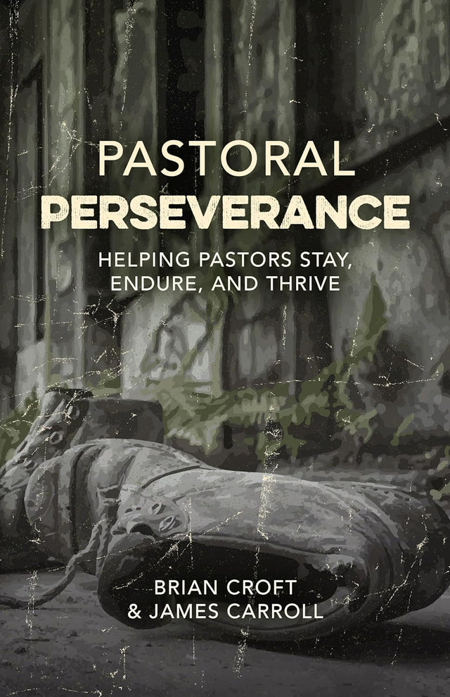 Pastoral Perseverance: Helping Pastors Stay, Endure, and Thrive - Croft, Brian; Carroll, James - 9781783973545
