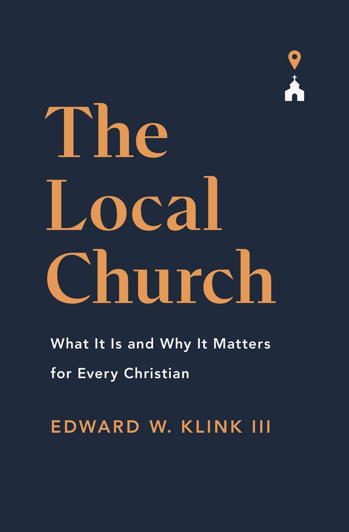 The Local Church: What It Is and Why It Matters for Every Christian - Klink, Edward - 9781433571367