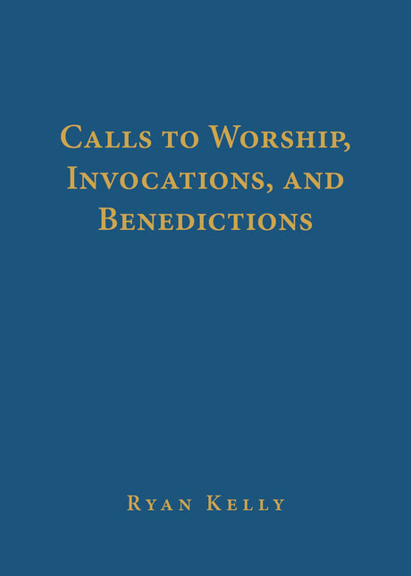 Calls to Worship, Invocations, and Benedictions - Kelly, Ryan - 9781629959115