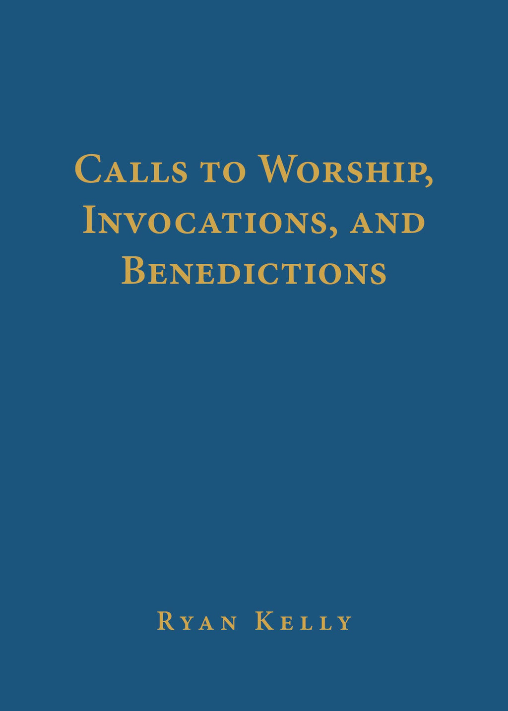 Calls to Worship, Invocations, and Benedictions - Kelly, Ryan - 9781629959115