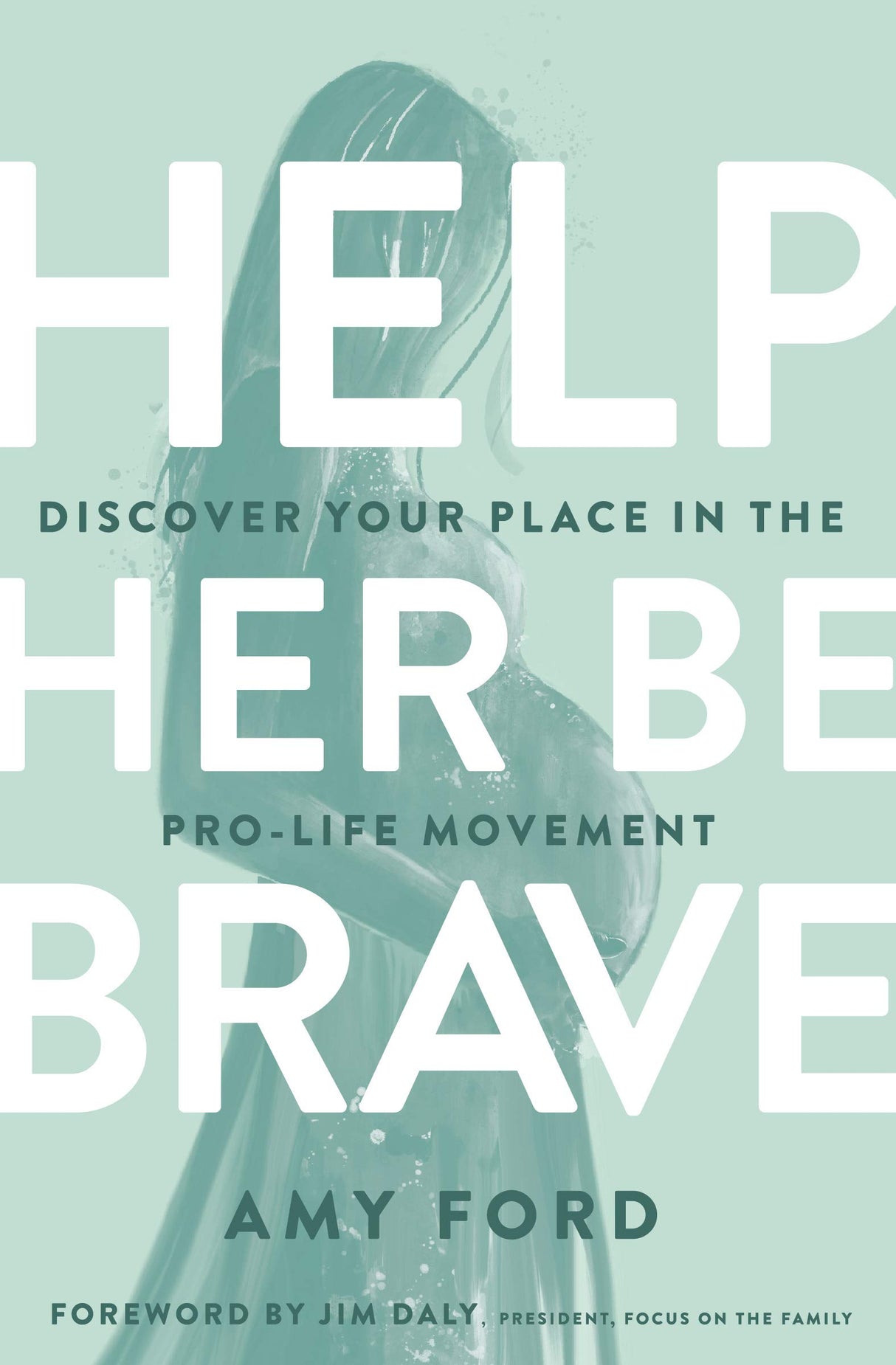 Help Her Be Brave: Discover Your Place in the Pro-Life Movement - Ford, Amy; Daly, Jim (foreword by) - 9780802423115