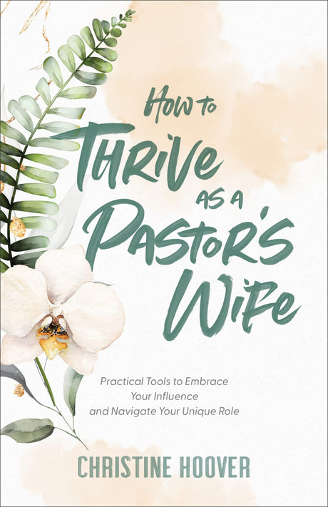 How to Thrive as a Pastor's Wife: Practical Tools to Embrace Your Influence and Navigate Your Unique Role - Hoover, Christine - 9780801094491